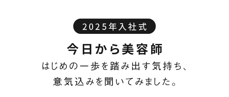 2025年入社式 今日から美容師はじめの一歩を踏み出す気持ち、意気込みを聞いてみました。
