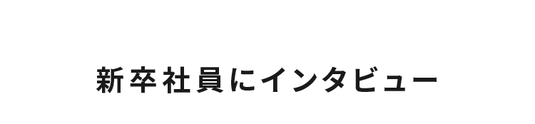 新卒社員にインタビュー
