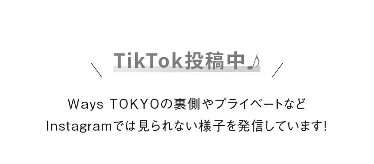 TikTok投稿中 Ways TOKYOの裏側やプライベートなどInstagramでは見られない様子を発信しています！