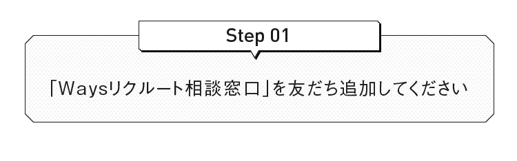 「 Waysリクルート相談窓口」を友だち追加してください